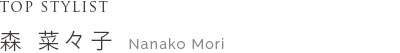 TOP STYLIST 森 菜々子　Nanako Mori